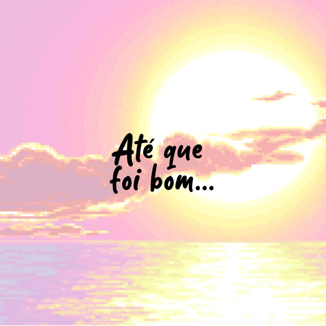 Até Que Foi Bom