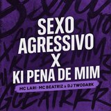 Sexo Agressivo X Ki Pena de Mim