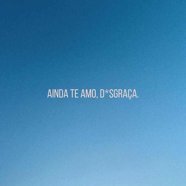 ainda te amo, d*sgraça