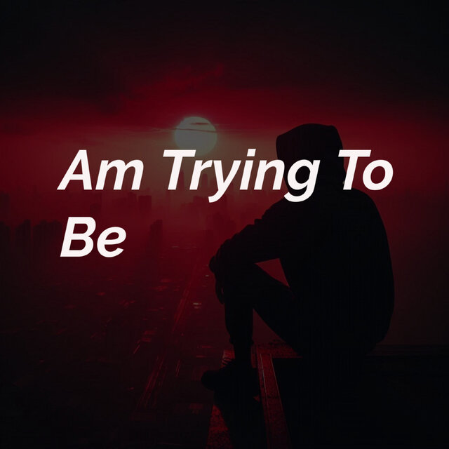 Am Trying To Be