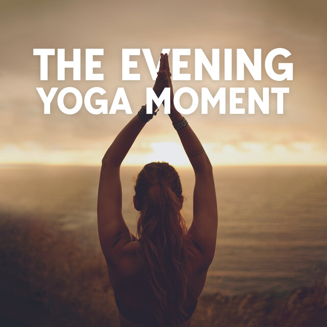 The Evening Yoga Moment – Mind And Body Health Restoration