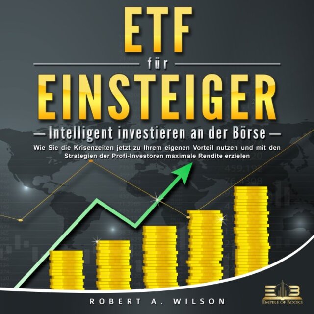 Etf FÜR EINSTEIGER - Intelligent investieren an der Börse: Wie Sie die Krisenzeiten jetzt zu Ihrem eigenen Vorteil nutzen und mit den Strategien der Profi-Investoren maximale Rendite erzielen