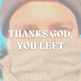 THANKS GOD, YOU LEFT