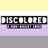 Discolored (A Non-Binary Song)