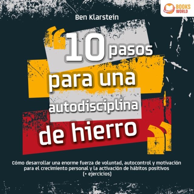 10 Pasos para una Autodisciplina de Hierro: Cómo Desarrollar una Enorme Fuerza de Voluntad, Autocontrol y Motivación para el Crecimiento Personal y la Activación de Hábitos Positivos (+ Ejercicios)