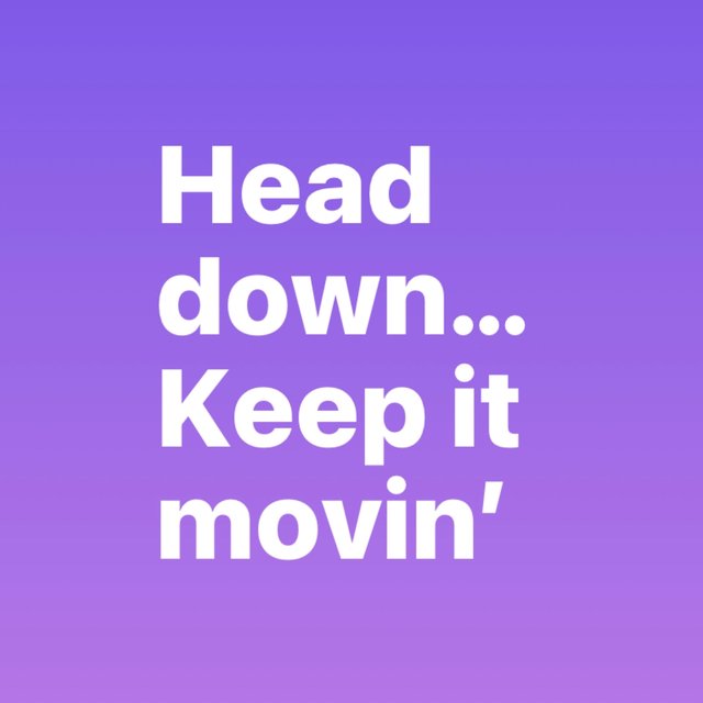 Head down...Keep It movin'