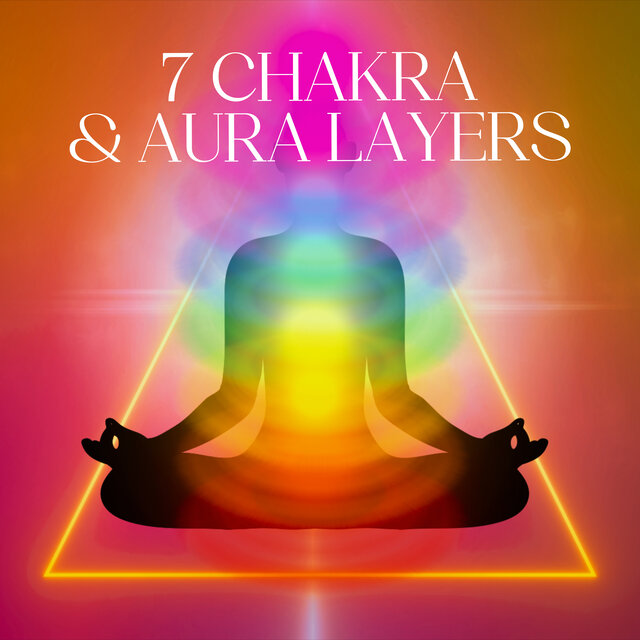 7 Chakra & Aura Layers: Let Go of Negative Energies and Stay Focused