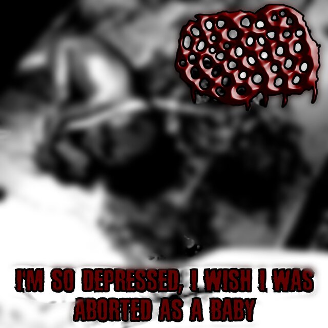 I'm So Depressed, I Wish I Was Aborted As A Baby
