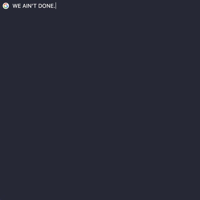 WE AIN'T DONE.