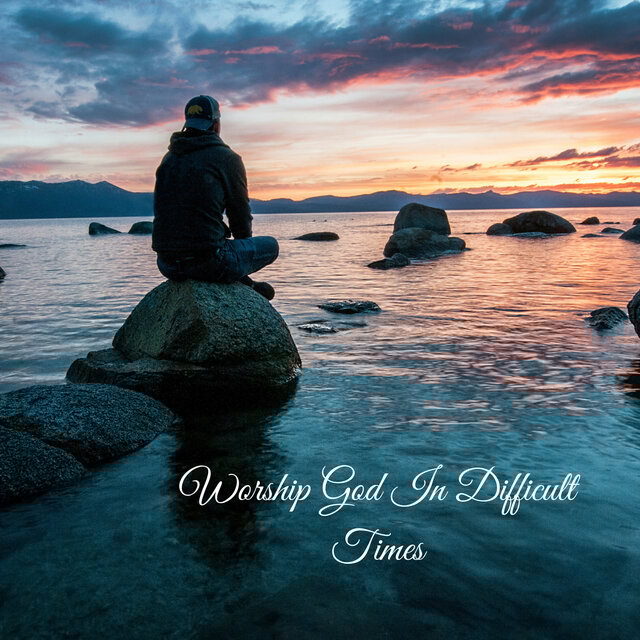 Worship God In Difficult Times