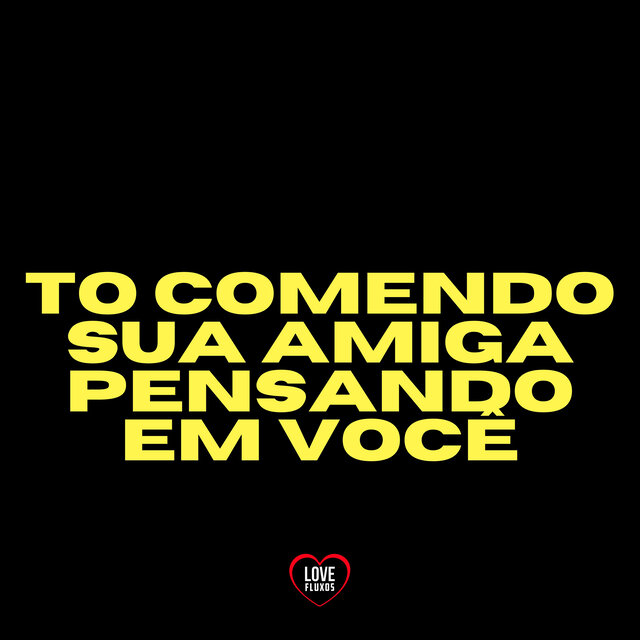 To Comendo Sua Amiga Pensando em Você