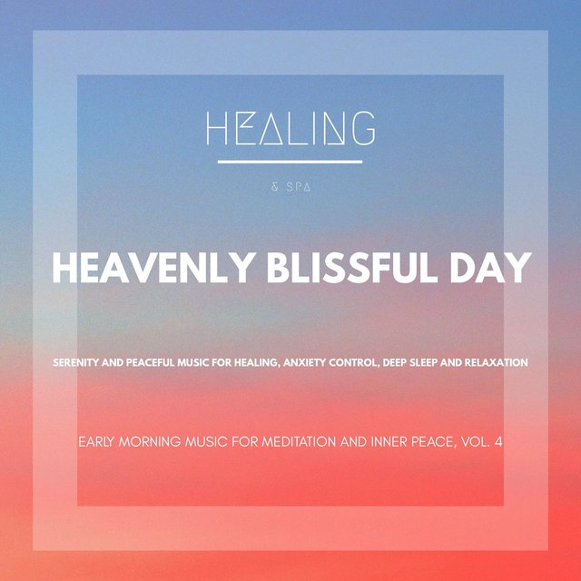Heavenly Blissful Day (Serenity And Peaceful Music For Healing, Anxiety Control, Deep Sleep And Relaxation) (Early Morning Music For Meditation And Inner Peace, Vol. 4)