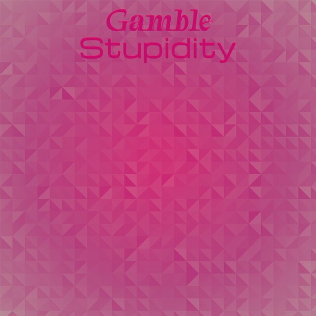 Gamble Stupidity