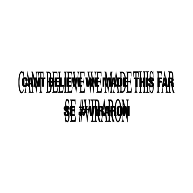 CantBelieveWeMadeThisFar / Se #Viraron