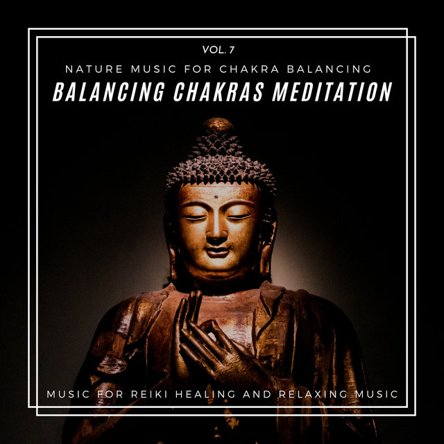 Balancing Chakras Meditation - Nature Music For Chakra Balancing, Music For Reiki Healing And Relaxing Music, Vol. 7