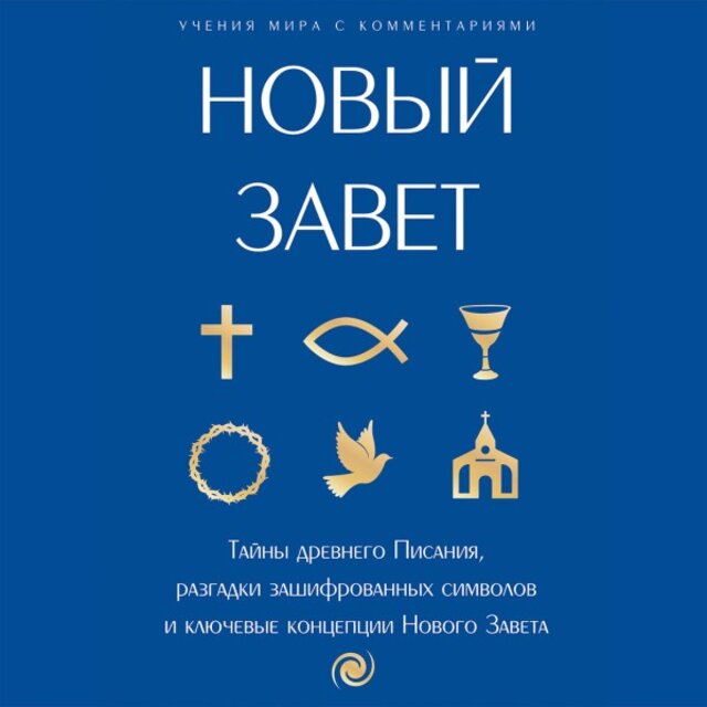 Новый Завет: С пояснениями и комментариями. Тайны Древнего Писания, разгадки зашифрованных символов и ключевые концепции Нового Завета
