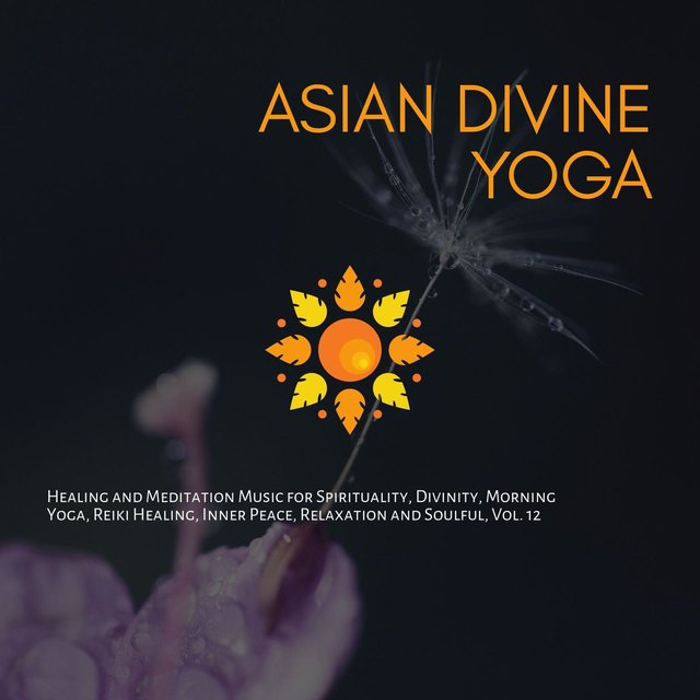 Asian Divine Yoga - Healing And Meditation Music For Spirituality, Divinity, Morning Yoga, Reiki Healing, Inner Peace, Relaxation And Soulful, Vol. 12
