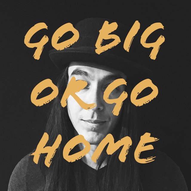 Go Big or Go Home