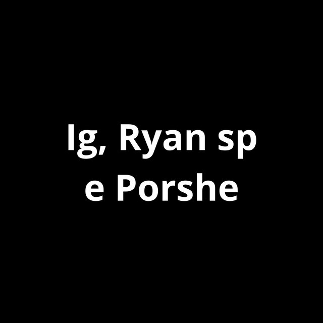 Ig, Ryan Sp e Porshe