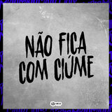 Nâo Fica Com Ciúme