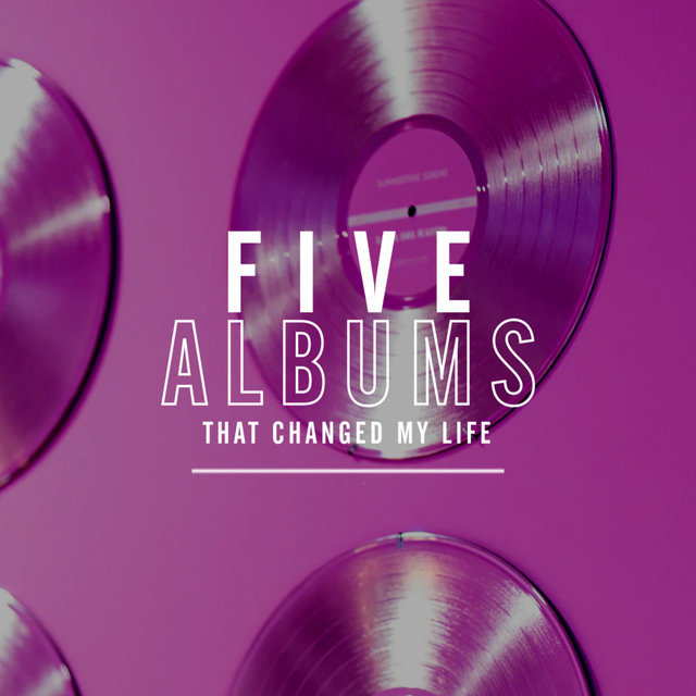 5 Albums That Changed My Life