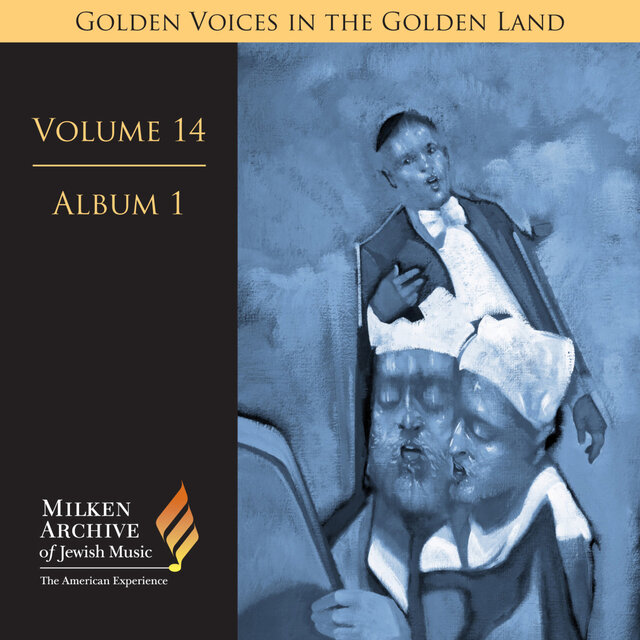 Milken Archive Digital Volume 14, Album 1: Golden Voices in the Golden Land - The Great Age of Cantorial Art in America