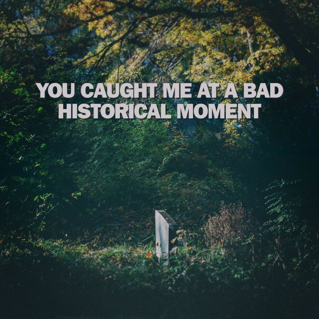 You Caught Me at a Bad Historical Moment