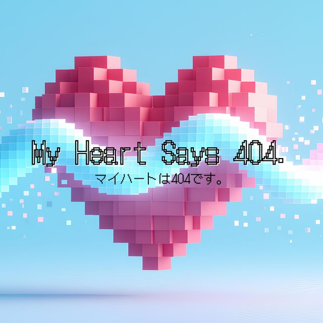 My Heart Says 404.|マイハートは404です。