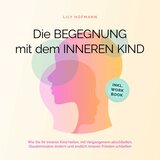 Kapitel 114 - Die Begegnung mit dem inneren Kind: Wie Sie Ihr inneres Kind heilen, mit Vergangenem abschließen, Glaubenssätze ändern und endlich inneren Frieden schließen / Inkl. Workbook