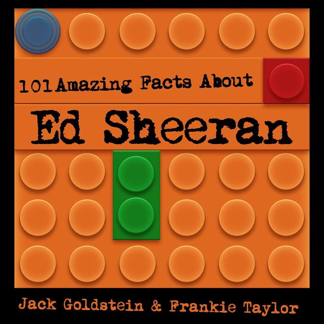 101 Amazing Facts about Ed Sheeran (Unabbreviated)