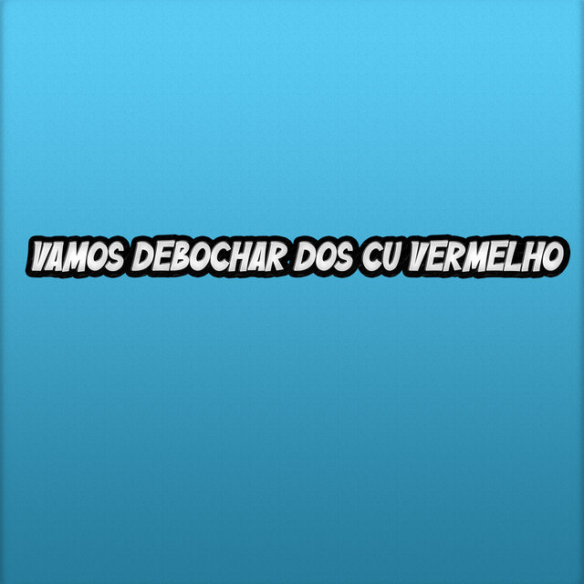 Vamos Debochar dos Cu Vermelho