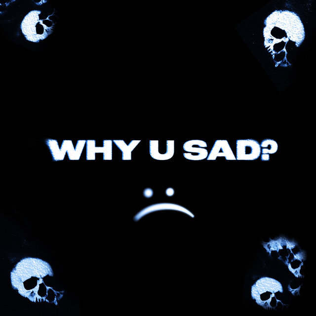 WHY U SAD?