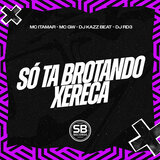 Só Ta Brotando Xereca