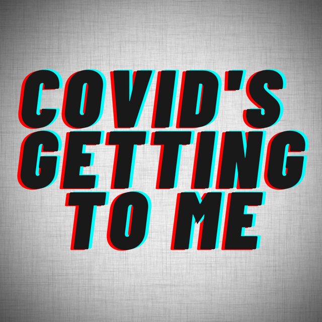 Covid's Getting To Me