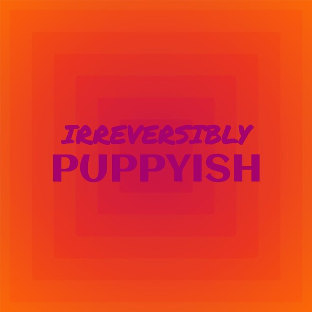 Irreversibly Puppyish