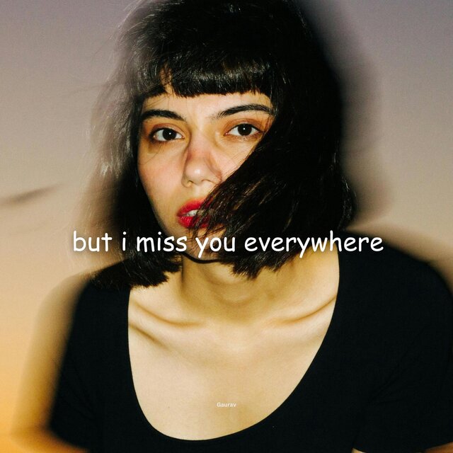 but i miss you everywhere