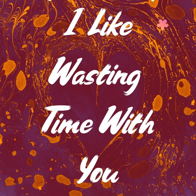 I Like Wasting Time With You