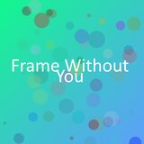 Frame Without You