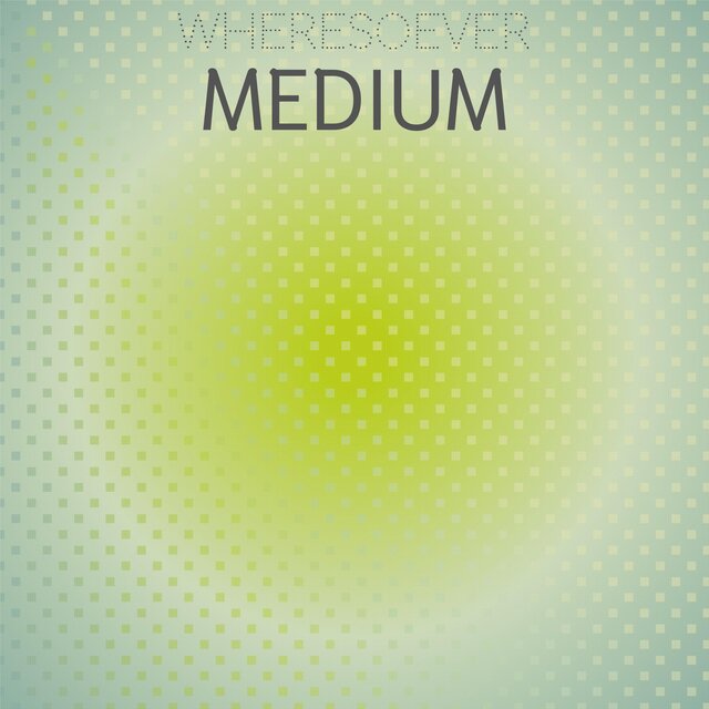 Wheresoever Medium