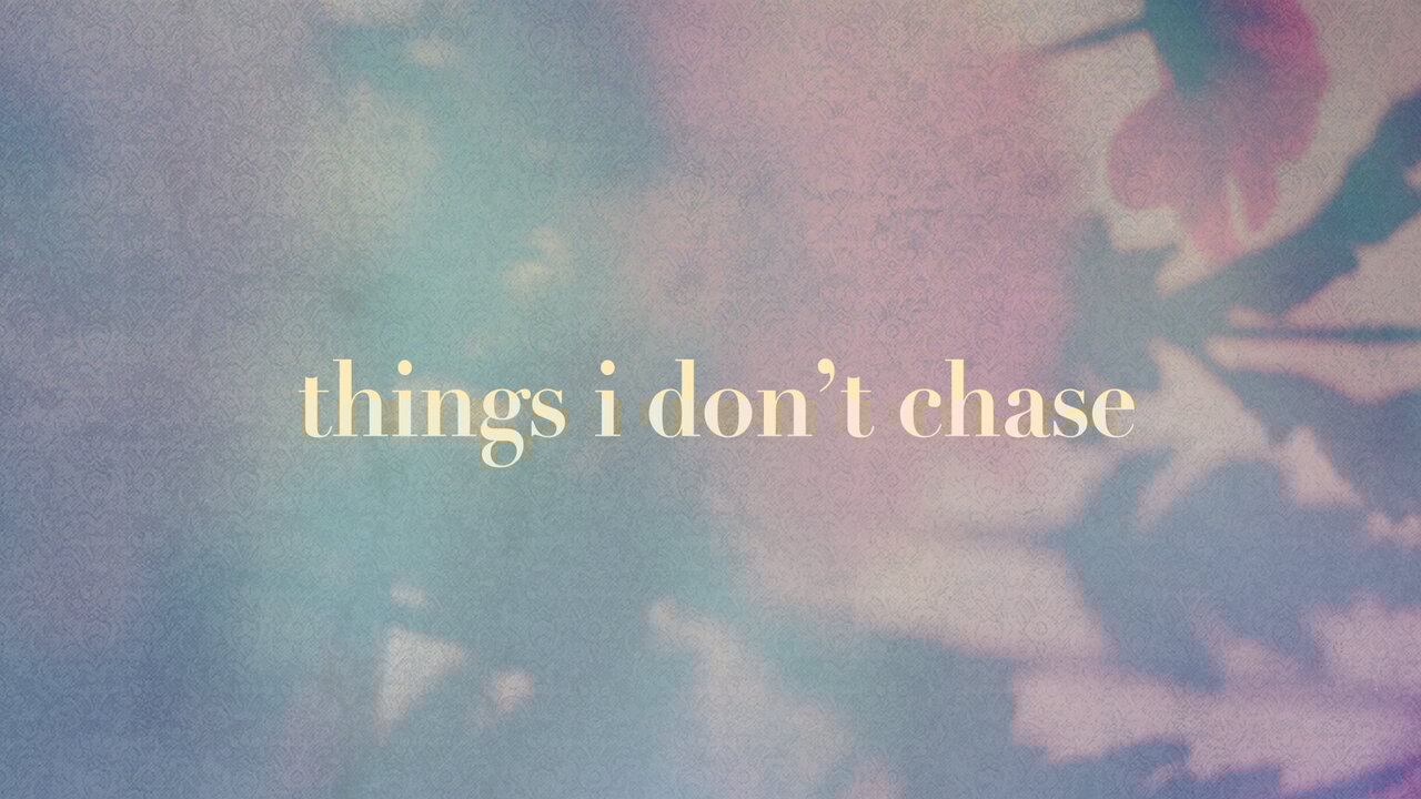 things I don’t chase