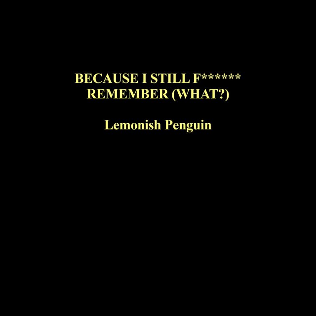 BECAUSE I STILL F****** REMEMBER (WHAT?)