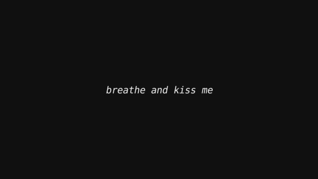 breathe and kiss me