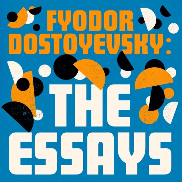 Fyodor Dostoyevsky: The Essays (Winter Notes on Summer Impressions; Letters & Reminisances; Virginia Woolf's Essays on Dostoyevsky)
