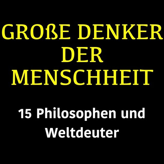 Große Denker der Menschheit (15 Philosophen und Weltdeuter)