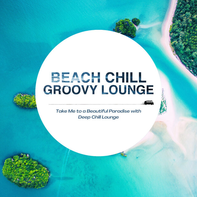 Beach Chill Groovy Lounge - Take Me to a Beautiful Paradise with Deep Chill Lounge