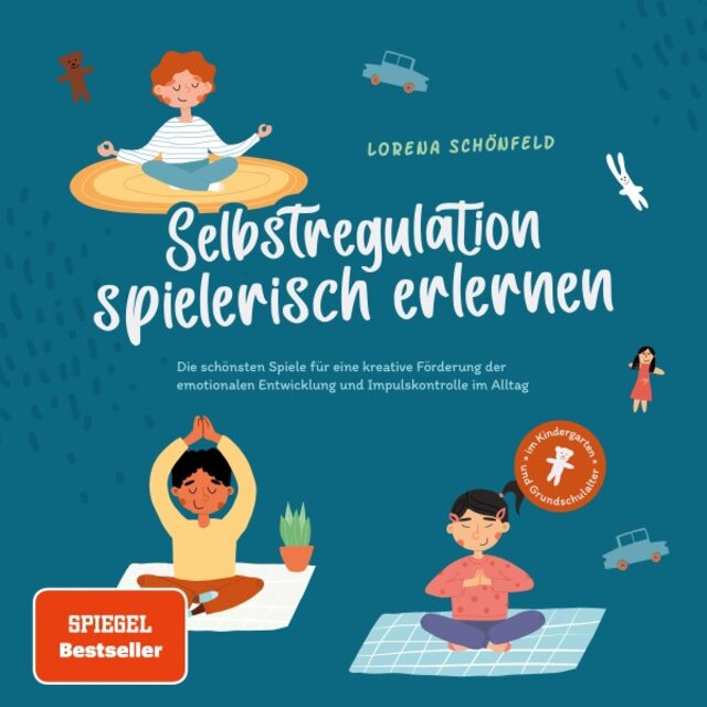 Selbstregulation spielerisch erlernen: Die schönsten Spiele für eine kreative Förderung der emotionalen Entwicklung und Impulskontrolle im Alltag / Im Kindergarten- Und Grundschulalter