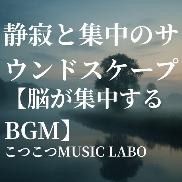 静寂と集中のサウンドスケープ【脳が集中するBGM】