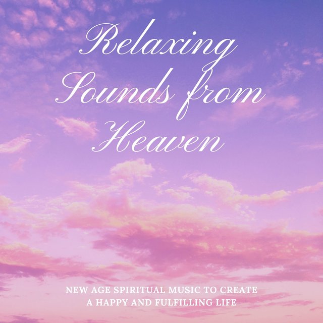 Relaxing Sounds from Heaven - New Age Spiritual Music to Create a Happy and Fulfilling Life