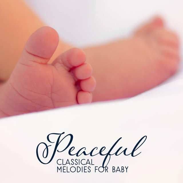 Peaceful Classical Melodies for Baby – Soft Sounds for Baby, Easy Listening, Calm Sleep All Night, Classical Music to Calm Baby