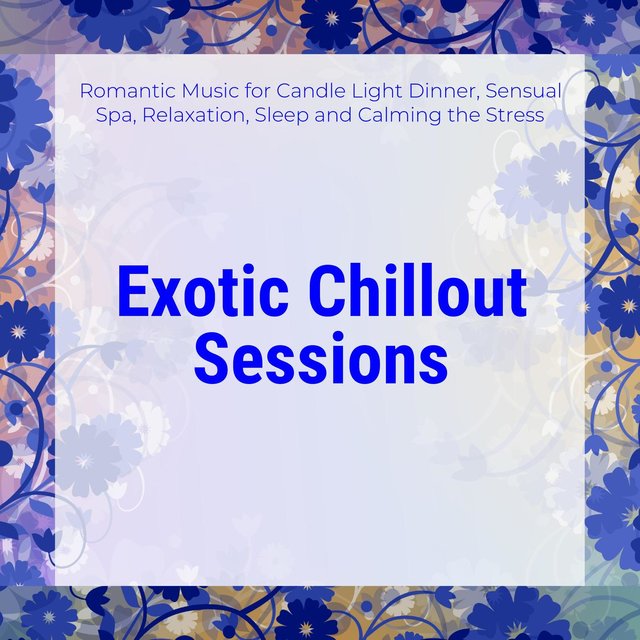 Exotic Chillout Sessions (Romantic Music For Candle Light Dinner, Sensual Spa, Relaxation, Sleep And Calming The Stress)